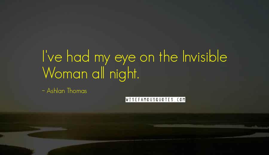 Ashlan Thomas Quotes: I've had my eye on the Invisible Woman all night.