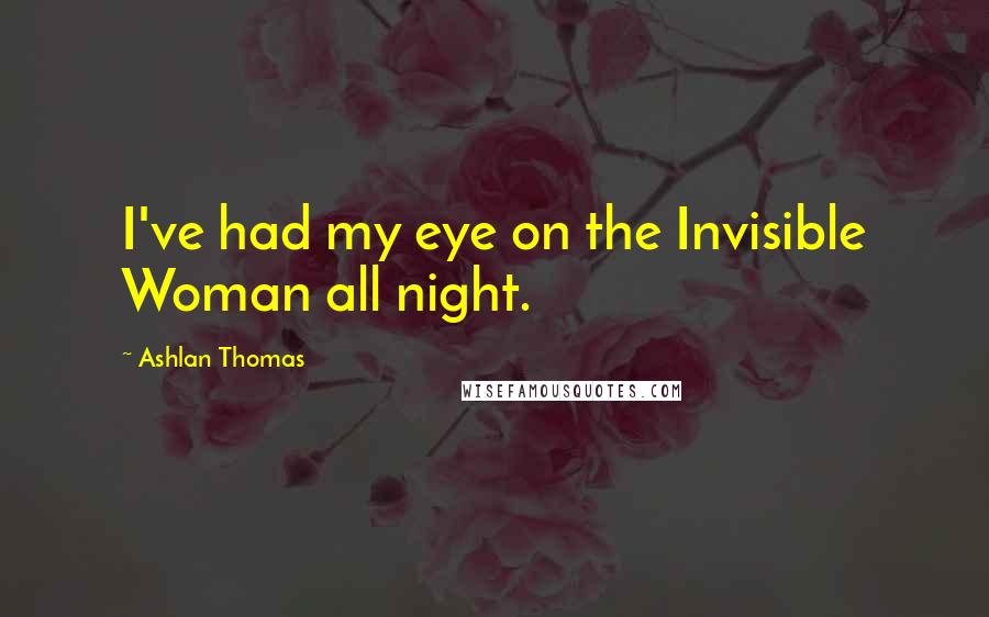 Ashlan Thomas Quotes: I've had my eye on the Invisible Woman all night.