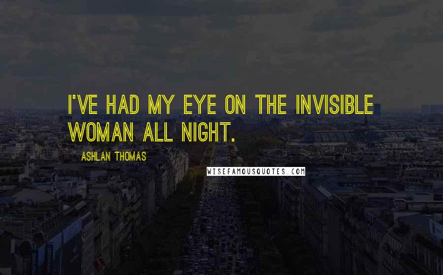 Ashlan Thomas Quotes: I've had my eye on the Invisible Woman all night.