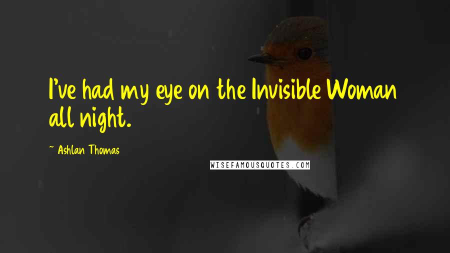 Ashlan Thomas Quotes: I've had my eye on the Invisible Woman all night.