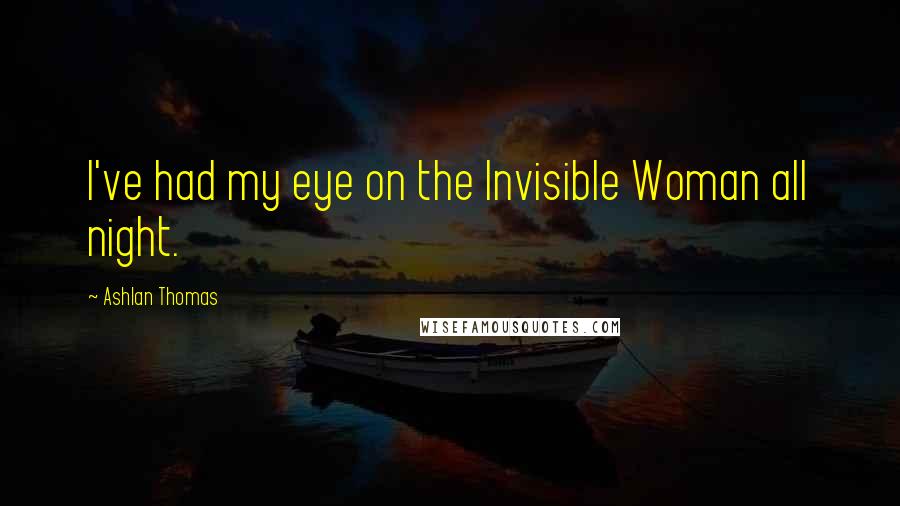 Ashlan Thomas Quotes: I've had my eye on the Invisible Woman all night.