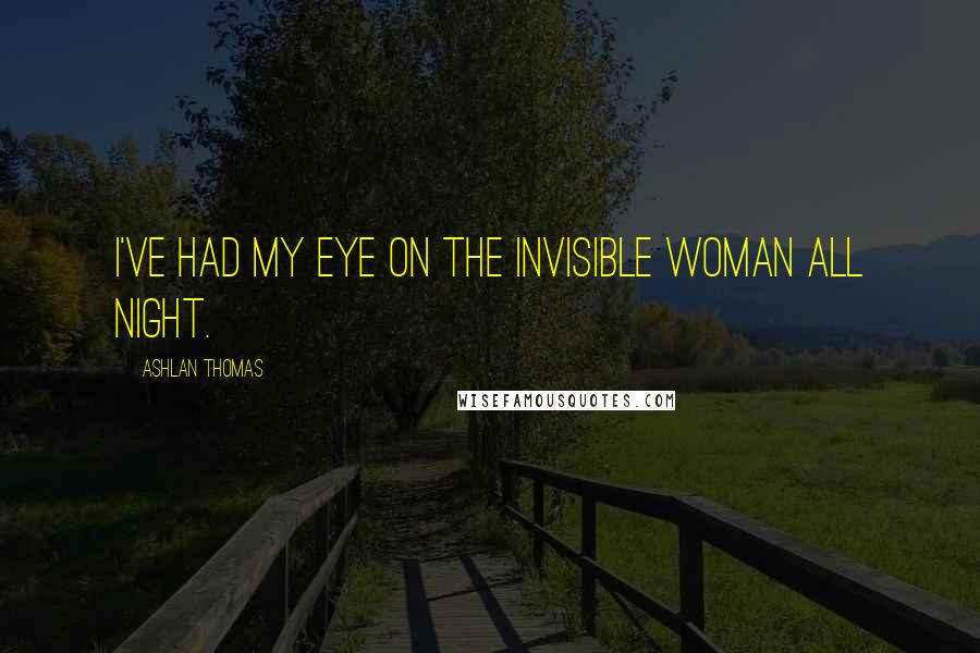 Ashlan Thomas Quotes: I've had my eye on the Invisible Woman all night.