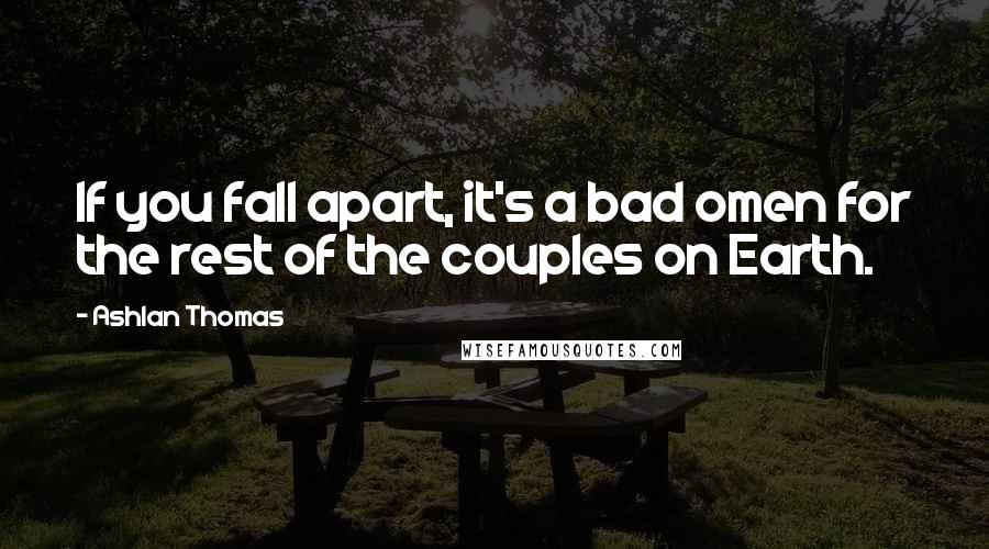 Ashlan Thomas Quotes: If you fall apart, it's a bad omen for the rest of the couples on Earth.