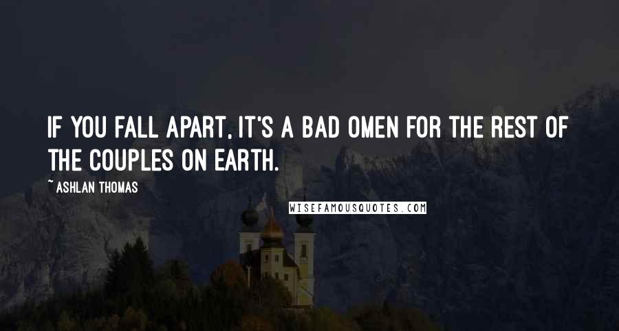 Ashlan Thomas Quotes: If you fall apart, it's a bad omen for the rest of the couples on Earth.