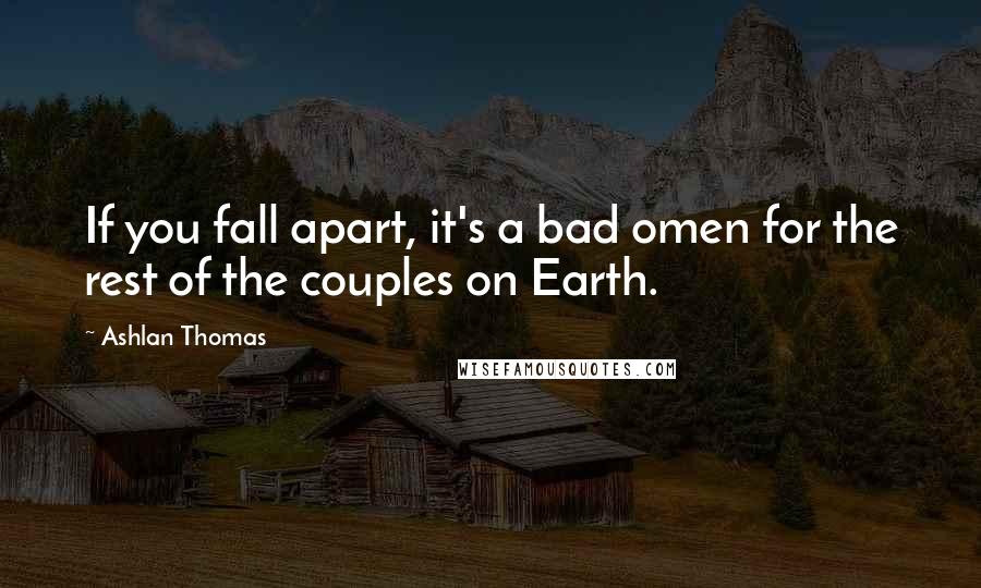 Ashlan Thomas Quotes: If you fall apart, it's a bad omen for the rest of the couples on Earth.