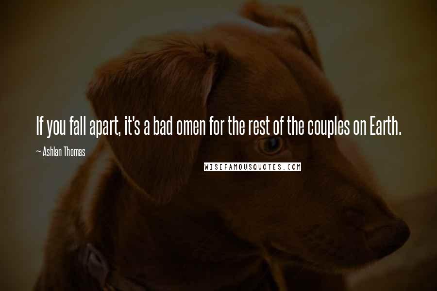 Ashlan Thomas Quotes: If you fall apart, it's a bad omen for the rest of the couples on Earth.