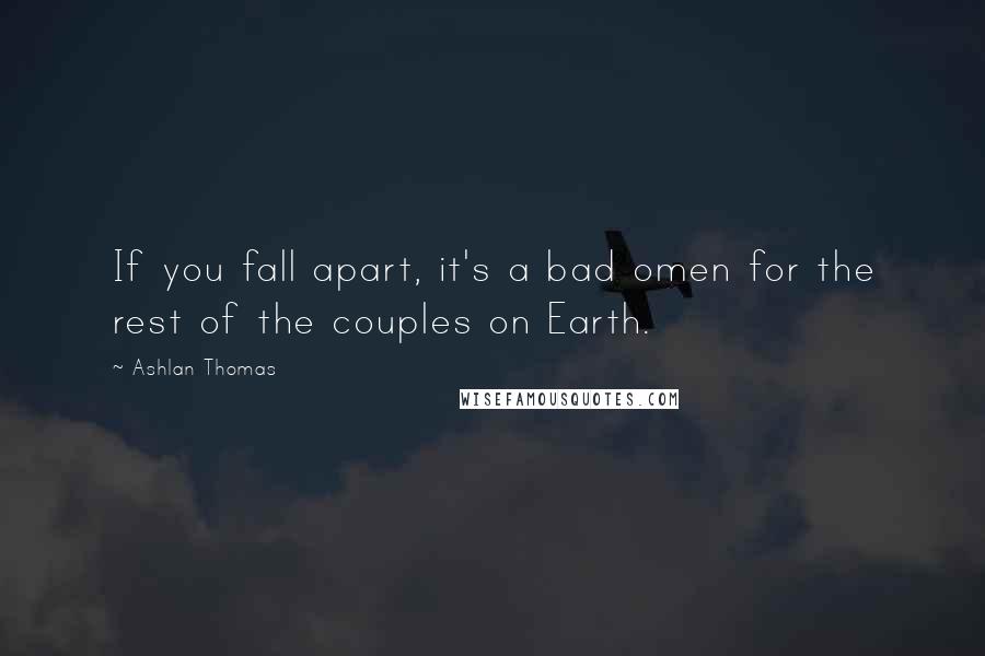 Ashlan Thomas Quotes: If you fall apart, it's a bad omen for the rest of the couples on Earth.