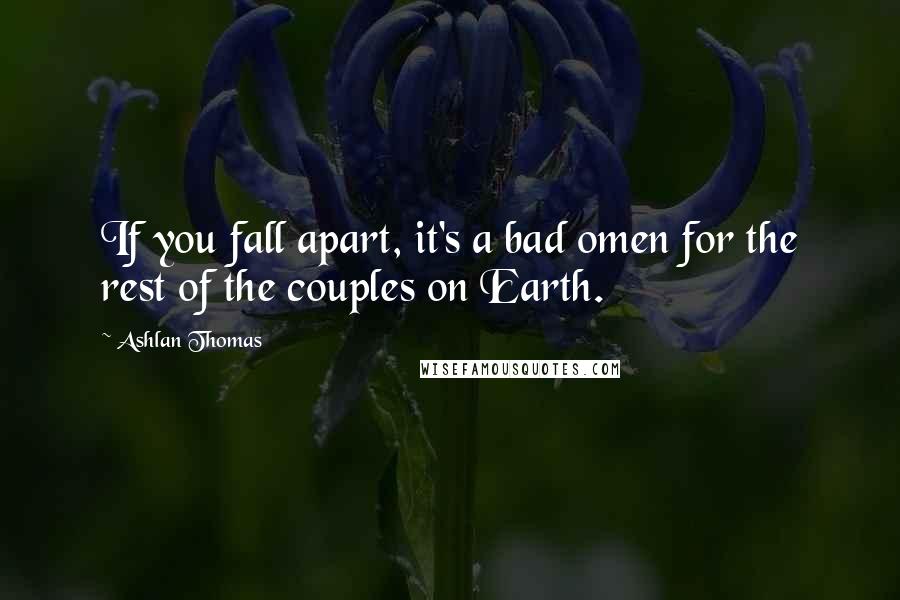 Ashlan Thomas Quotes: If you fall apart, it's a bad omen for the rest of the couples on Earth.