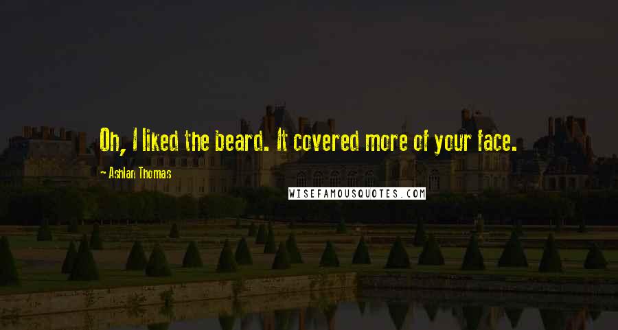 Ashlan Thomas Quotes: Oh, I liked the beard. It covered more of your face.