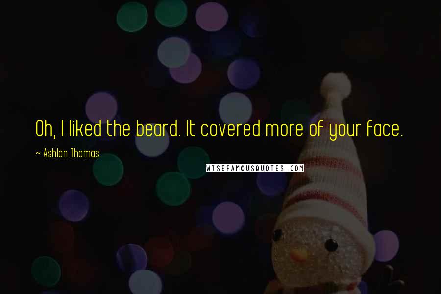 Ashlan Thomas Quotes: Oh, I liked the beard. It covered more of your face.