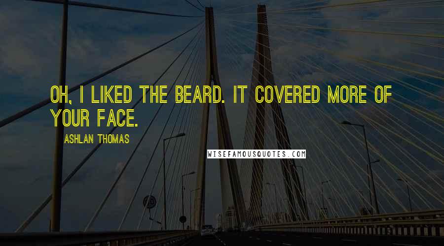 Ashlan Thomas Quotes: Oh, I liked the beard. It covered more of your face.