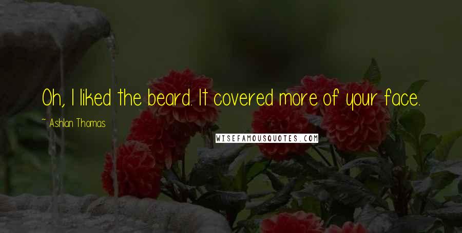 Ashlan Thomas Quotes: Oh, I liked the beard. It covered more of your face.