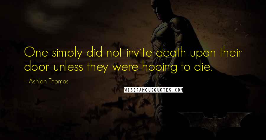 Ashlan Thomas Quotes: One simply did not invite death upon their door unless they were hoping to die.