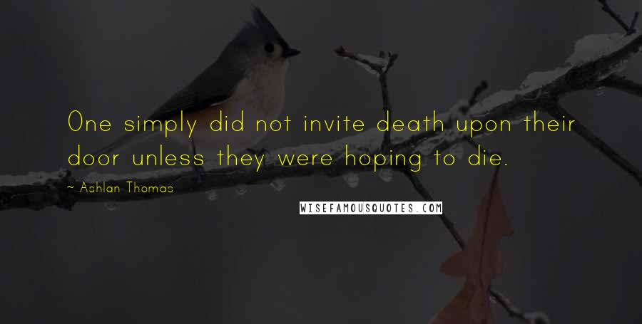 Ashlan Thomas Quotes: One simply did not invite death upon their door unless they were hoping to die.