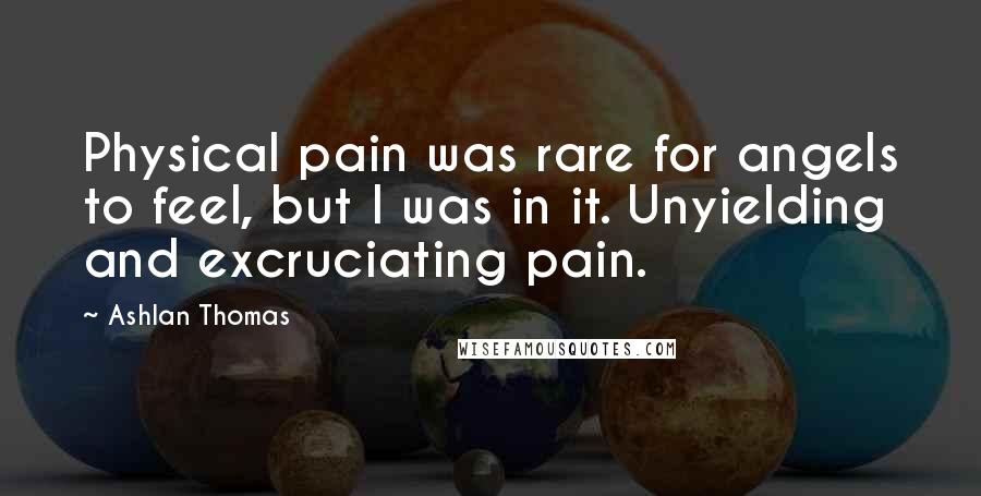 Ashlan Thomas Quotes: Physical pain was rare for angels to feel, but I was in it. Unyielding and excruciating pain.