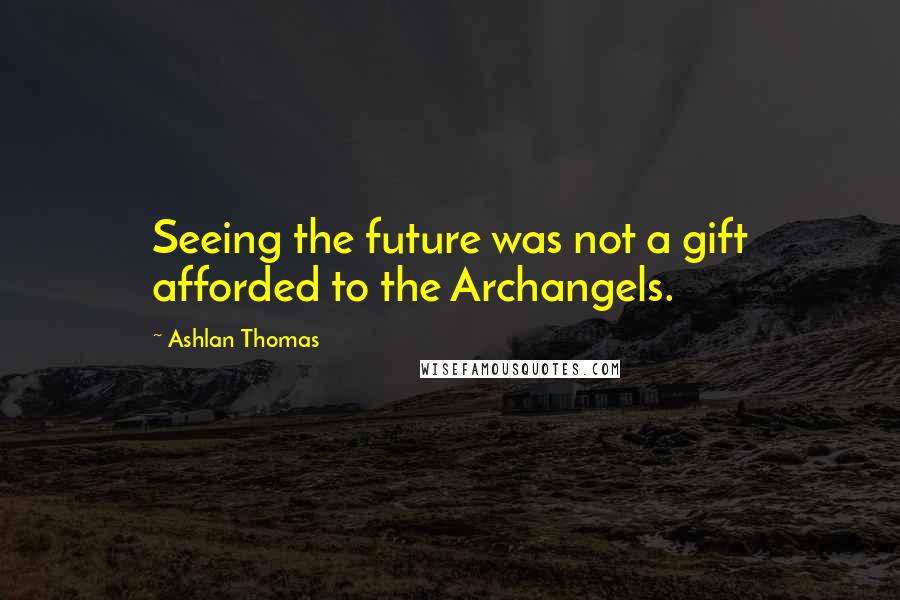 Ashlan Thomas Quotes: Seeing the future was not a gift afforded to the Archangels.