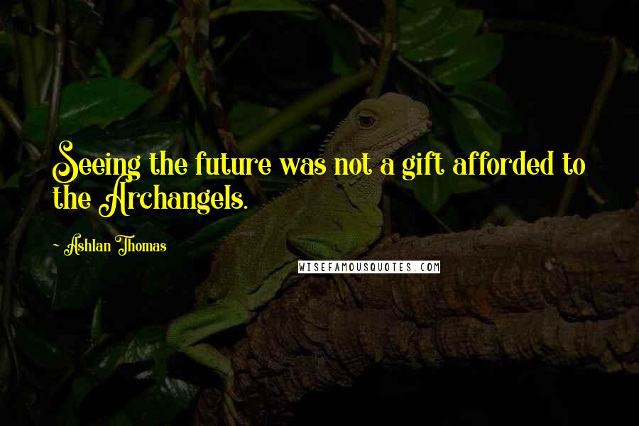Ashlan Thomas Quotes: Seeing the future was not a gift afforded to the Archangels.