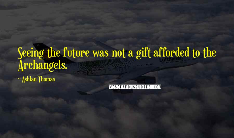Ashlan Thomas Quotes: Seeing the future was not a gift afforded to the Archangels.