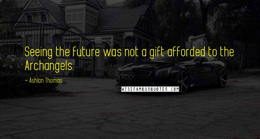 Ashlan Thomas Quotes: Seeing the future was not a gift afforded to the Archangels.