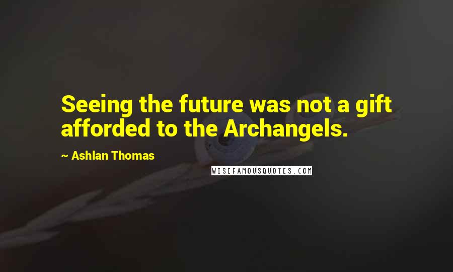 Ashlan Thomas Quotes: Seeing the future was not a gift afforded to the Archangels.