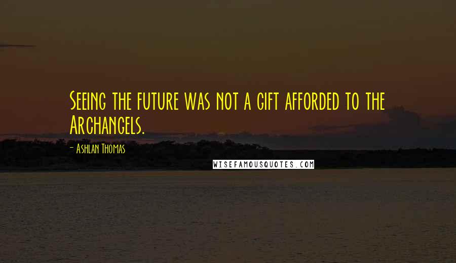 Ashlan Thomas Quotes: Seeing the future was not a gift afforded to the Archangels.