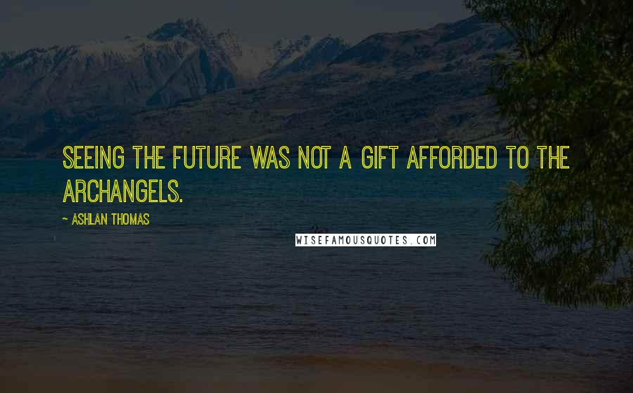 Ashlan Thomas Quotes: Seeing the future was not a gift afforded to the Archangels.