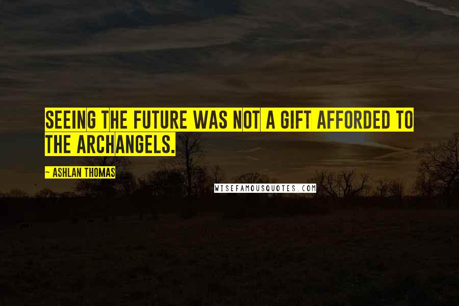 Ashlan Thomas Quotes: Seeing the future was not a gift afforded to the Archangels.