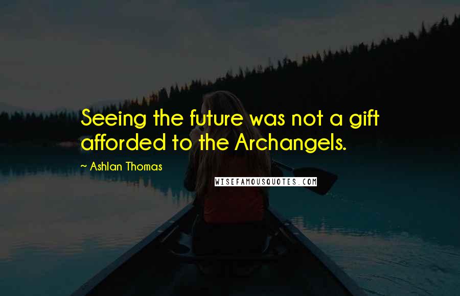 Ashlan Thomas Quotes: Seeing the future was not a gift afforded to the Archangels.