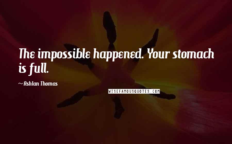 Ashlan Thomas Quotes: The impossible happened. Your stomach is full.