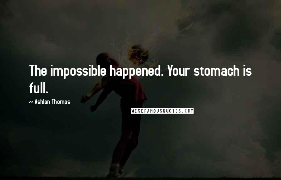 Ashlan Thomas Quotes: The impossible happened. Your stomach is full.