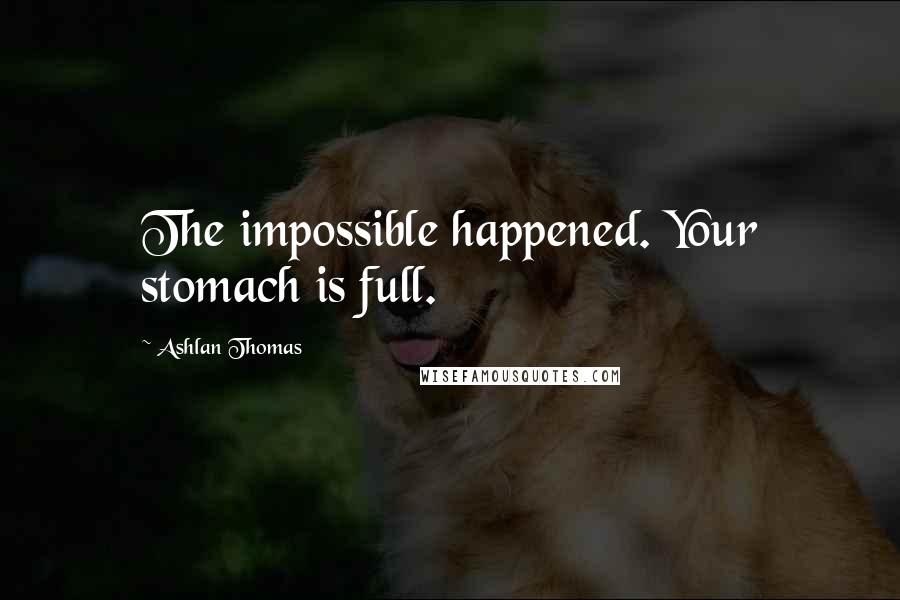 Ashlan Thomas Quotes: The impossible happened. Your stomach is full.