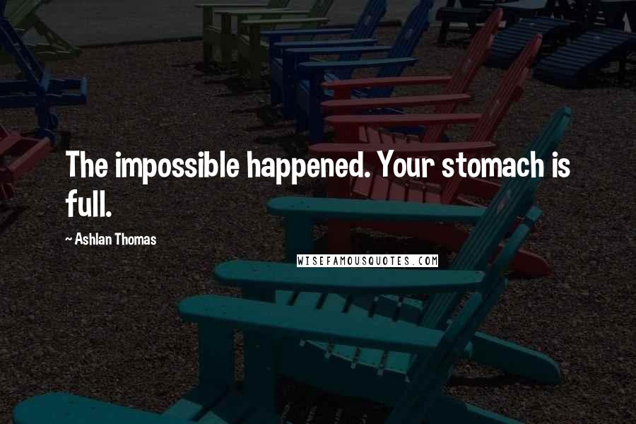 Ashlan Thomas Quotes: The impossible happened. Your stomach is full.