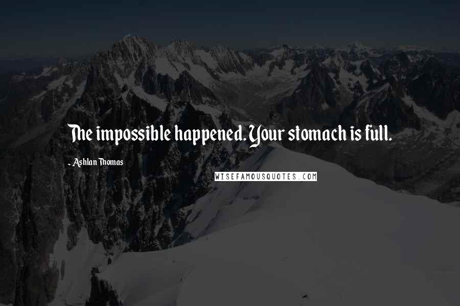 Ashlan Thomas Quotes: The impossible happened. Your stomach is full.