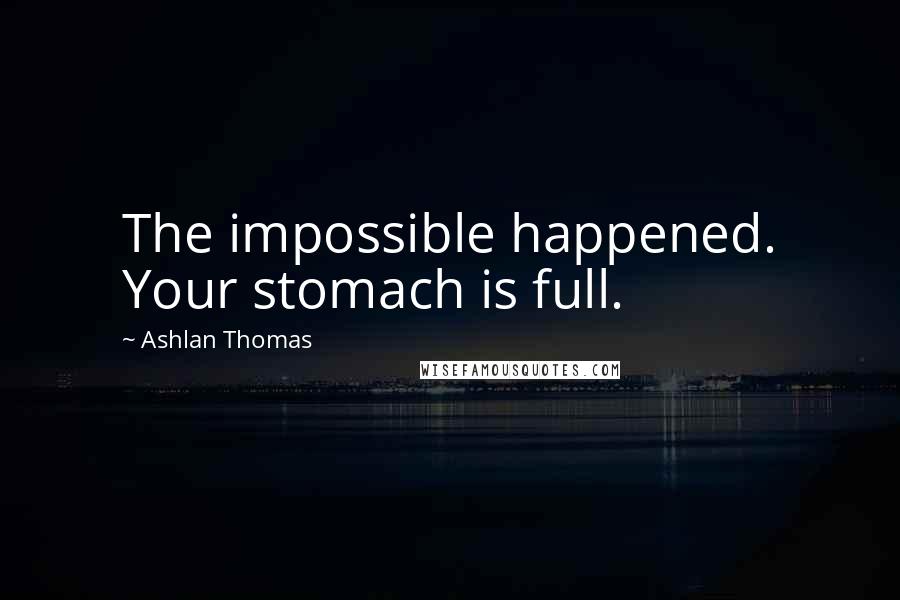 Ashlan Thomas Quotes: The impossible happened. Your stomach is full.