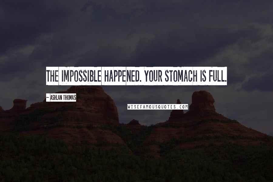 Ashlan Thomas Quotes: The impossible happened. Your stomach is full.