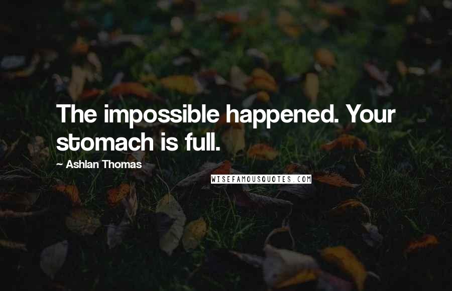 Ashlan Thomas Quotes: The impossible happened. Your stomach is full.