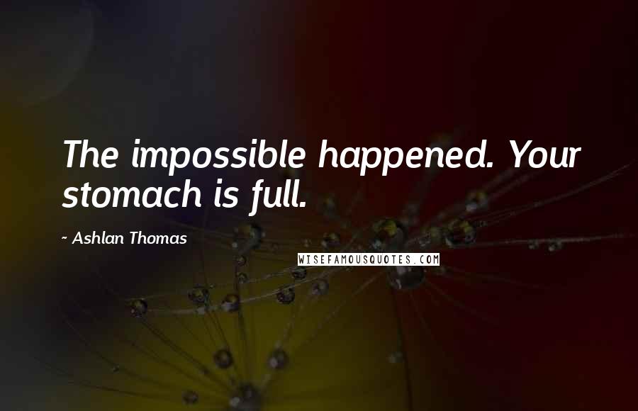 Ashlan Thomas Quotes: The impossible happened. Your stomach is full.