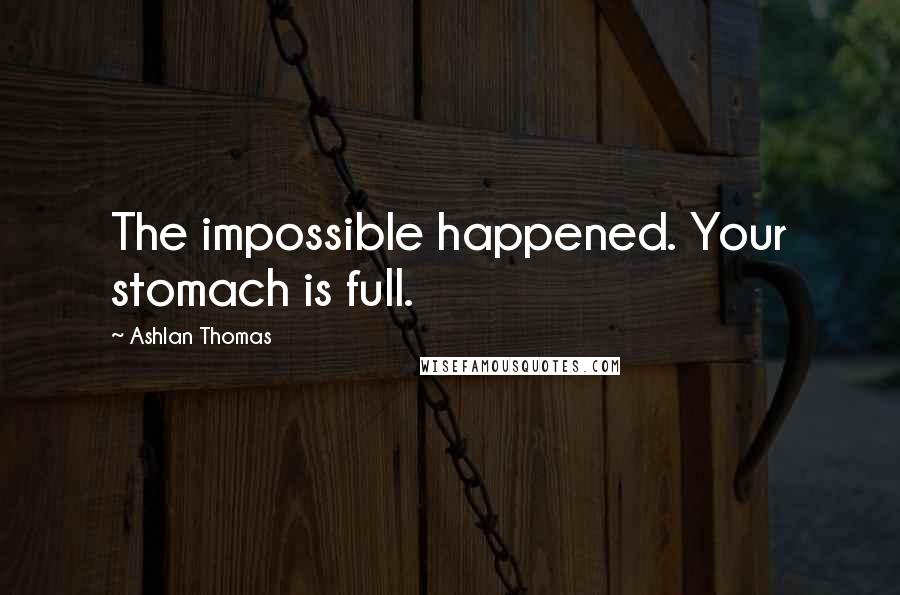 Ashlan Thomas Quotes: The impossible happened. Your stomach is full.