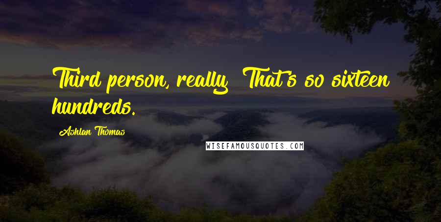 Ashlan Thomas Quotes: Third person, really? That's so sixteen hundreds.