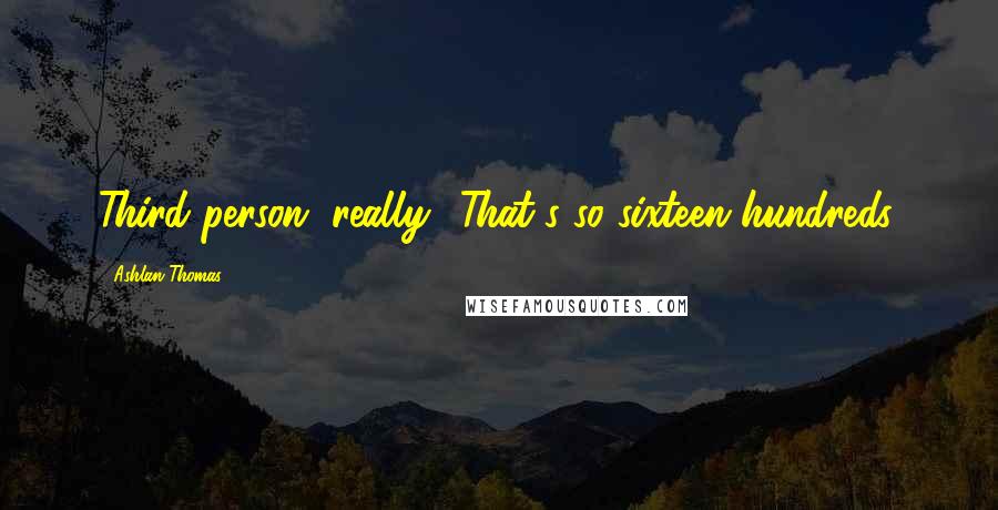 Ashlan Thomas Quotes: Third person, really? That's so sixteen hundreds.