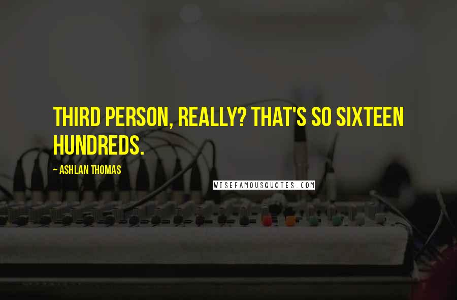 Ashlan Thomas Quotes: Third person, really? That's so sixteen hundreds.