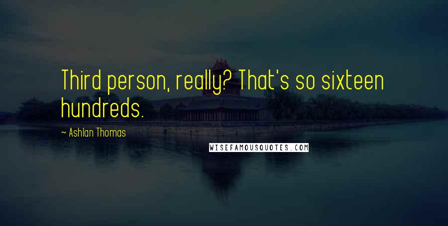 Ashlan Thomas Quotes: Third person, really? That's so sixteen hundreds.