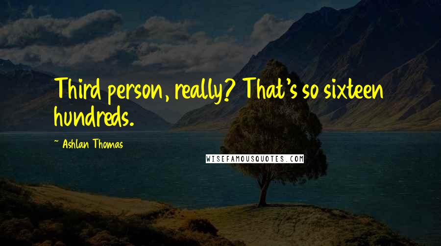 Ashlan Thomas Quotes: Third person, really? That's so sixteen hundreds.