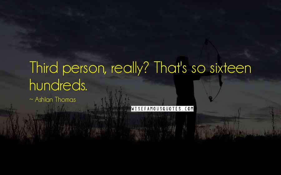 Ashlan Thomas Quotes: Third person, really? That's so sixteen hundreds.