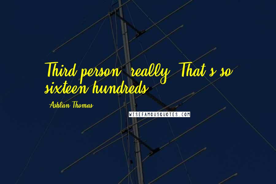 Ashlan Thomas Quotes: Third person, really? That's so sixteen hundreds.