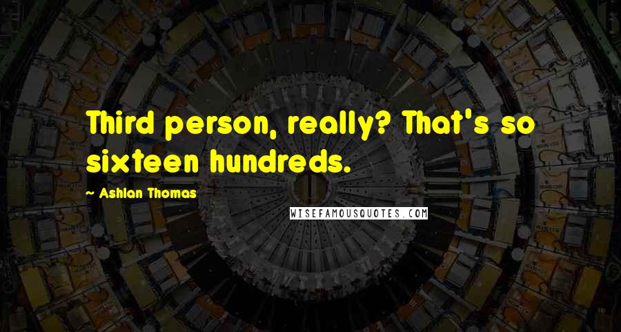 Ashlan Thomas Quotes: Third person, really? That's so sixteen hundreds.