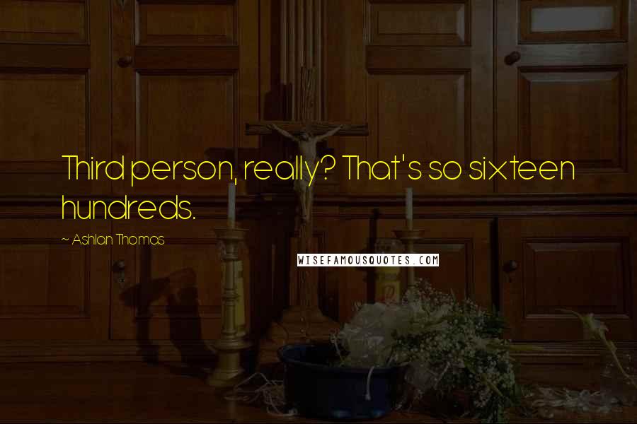 Ashlan Thomas Quotes: Third person, really? That's so sixteen hundreds.