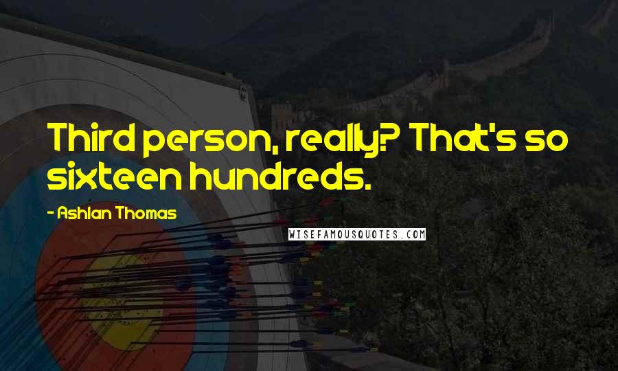 Ashlan Thomas Quotes: Third person, really? That's so sixteen hundreds.