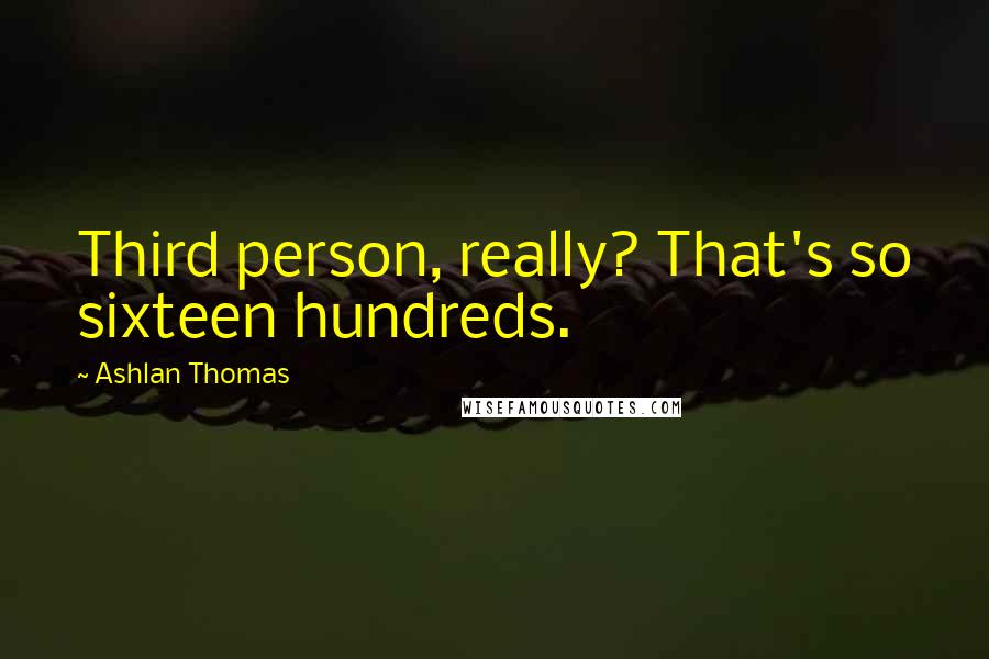 Ashlan Thomas Quotes: Third person, really? That's so sixteen hundreds.