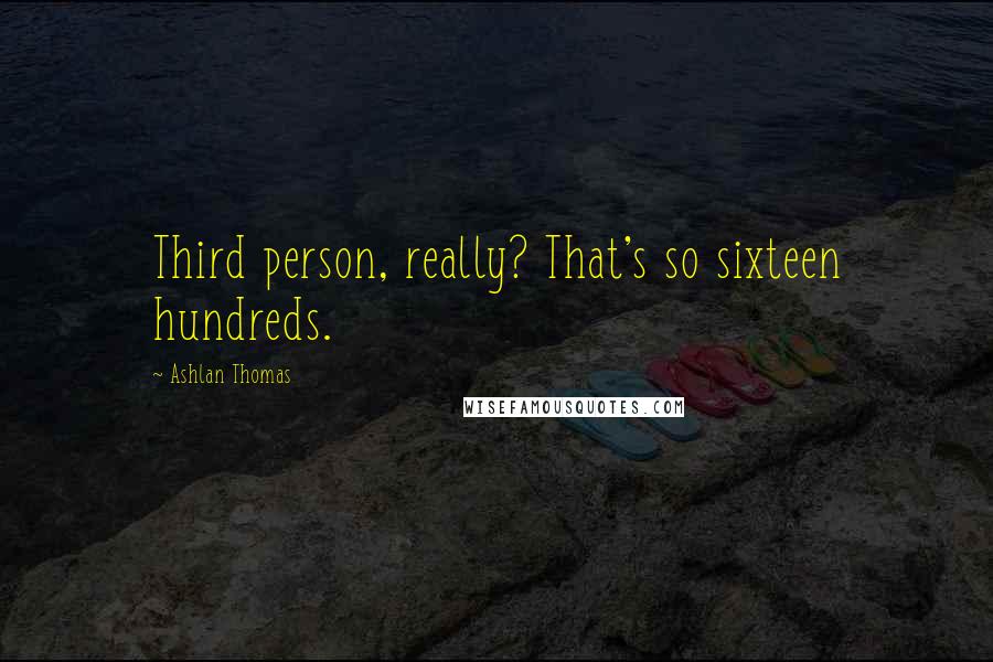 Ashlan Thomas Quotes: Third person, really? That's so sixteen hundreds.